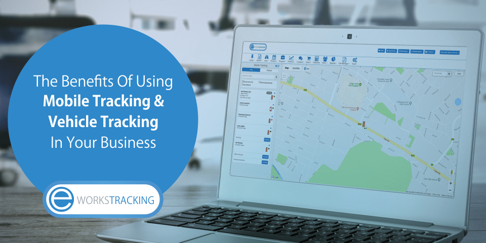 How Vehicle Tracking & Mobile Tracking Can Help Manage Your Business - Eworks Tracking